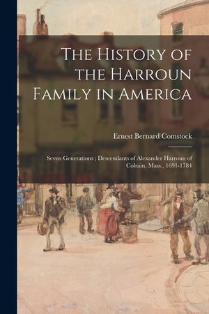 The History of the Harroun Family in America: Seven Generations; Descendants of Alexander Harroun of Colrain, Mass., 1691-1784 image number 0