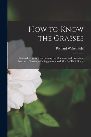 How to Know the Grasses; Pictured-keys for Determining the Common and Important American Grasses, With Suggestions and Aids for Their Study image number 0