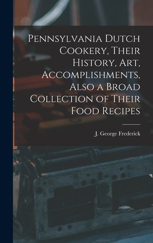 Pennsylvania Dutch Cookery, Their History, Art, Accomplishments, Also a Broad Collection of Their Food Recipes image number 0