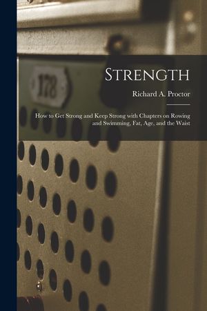 Strength: How to Get Strong and Keep Strong With Chapters on Rowing and Swimming, Fat, Age, and the Waist image number 0