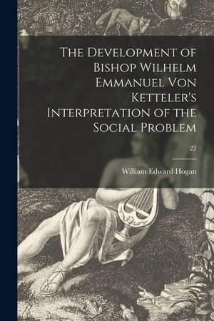 The Development of Bishop Wilhelm Emmanuel Von Ketteler's Interpretation of the Social Problem; 22 image number 0