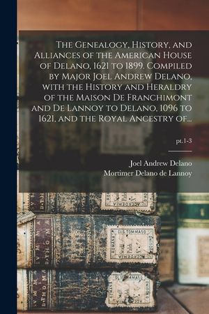 The Genealogy, History, and Alliances of the American House of Delano, 1621 to 1899. Compiled by Major Joel Andrew Delano, With the History and Herald image number 0
