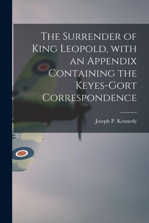 The Surrender of King Leopold, With an Appendix Containing the Keyes-Gort Correspondence image number 0