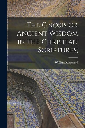 The Gnosis or Ancient Wisdom in the Christian Scriptures; image number 0