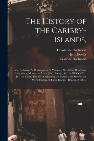 The History of the Caribby-Islands,: Viz. Barbados, St Christophers, St Vincents, Martinico, Dominico, Barbouthos, Monserrat, Mevis [sic], Antego, &c. image number 0
