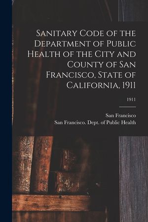 Sanitary Code of the Department of Public Health of the City and County of San Francisco, State of California, 1911; 1911 image number 0