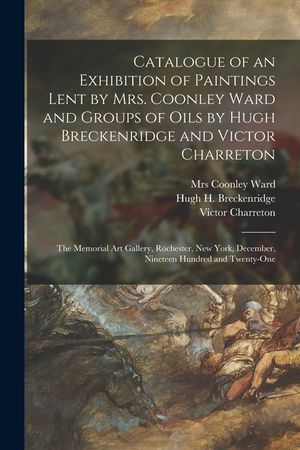 Catalogue of an Exhibition of Paintings Lent by Mrs. Coonley Ward and Groups of Oils by Hugh Breckenridge and Victor Charreton: the Memorial Art Galle image number 0
