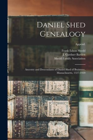 Daniel Shed Genealogy: Ancestry and Descendants of Daniel Shed of Braintree, Massachusetts, 1327-1920; Append. image number 0