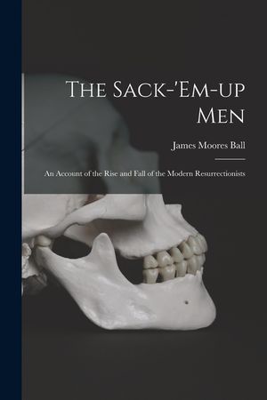 The Sack-'em-up Men: an Account of the Rise and Fall of the Modern Resurrectionists image number 0