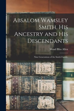 Absalom Wamsley Smith, His Ancestry and His Descendants; Nine Generations of the Smith Family. image number 0