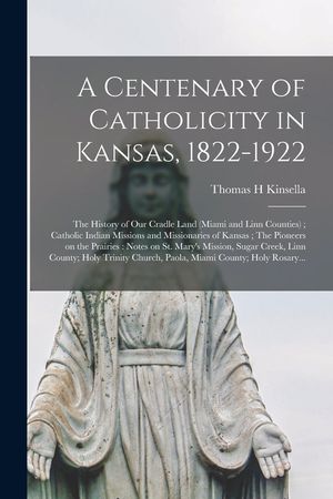 A Centenary of Catholicity in Kansas, 1822-1922; the History of Our Cradle Land (Miami and Linn Counties); Catholic Indian Missions and Missionaries o image number 0