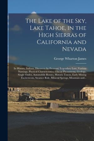 The Lake of the Sky, Lake Tahoe, in the High Sierras of California and Nevada; Its History, Indians, Discovery by Fremont, Legendary Lore, Various Nam image number 0
