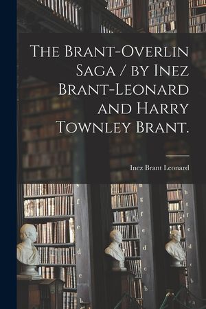 The Brant-Overlin Saga / by Inez Brant-Leonard and Harry Townley Brant. image number 0