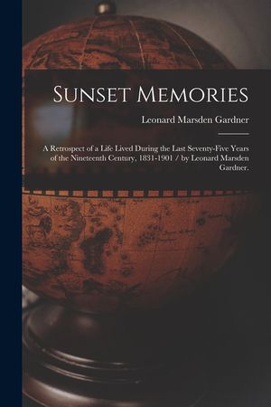 Sunset Memories: a Retrospect of a Life Lived During the Last Seventy-five Years of the Nineteenth Century, 1831-1901 / by Leonard Mars image number 0