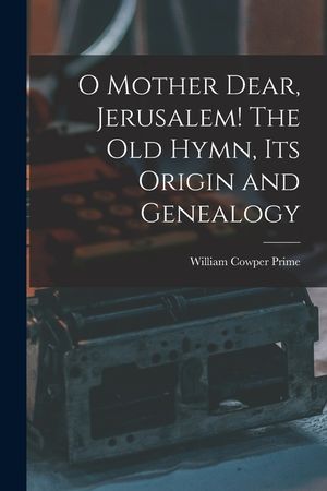 O Mother Dear, Jerusalem! [microform] The Old Hymn, Its Origin and Genealogy image number 0