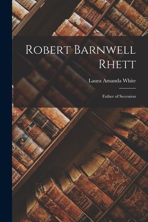 Robert Barnwell Rhett: Father of Secession image number 0