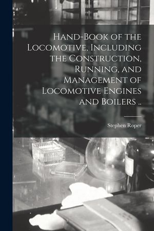 Hand-book of the Locomotive, Including the Construction, Running, and Management of Locomotive Engines and Boilers .. image number 0
