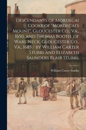 Descendants of Mordecai Cooke of Mordecai's Mount, Gloucester Co., Va., 1650, and Thomas Booth, of Ware Neck, Gloucester Co., Va., 1685 / by William C image number 0