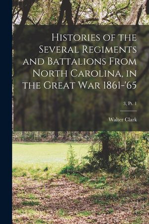 Histories of the Several Regiments and Battalions From North Carolina, in the Great War 1861-'65; 3, pt. 1 image number 0