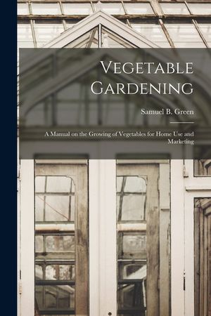 Vegetable Gardening: a Manual on the Growing of Vegetables for Home Use and Marketing image number 0