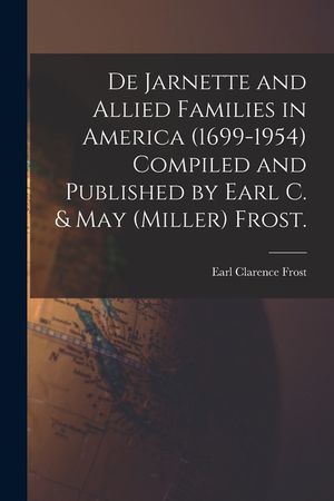 De Jarnette and Allied Families in America (1699-1954) Compiled and Published by Earl C. & May (Miller) Frost. image number 0