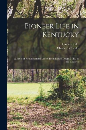 Pioneer Life in Kentucky: a Series of Reminiscential Letters From Daniel Drake, M.D., to His Children image number 0