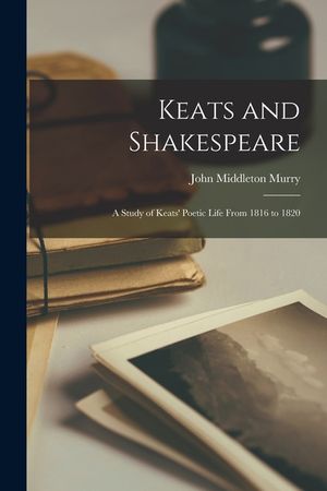 Keats and Shakespeare: a Study of Keats' Poetic Life From 1816 to 1820 image number 0