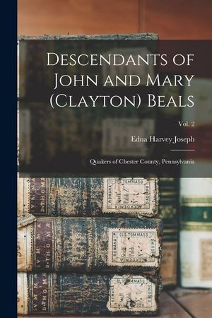 Descendants of John and Mary (Clayton) Beals: Quakers of Chester County, Pennsylvania; Vol. 2 image number 0