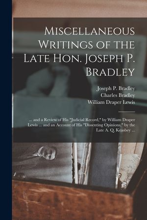 Miscellaneous Writings of the Late Hon. Joseph P. Bradley: ... and a Review of His judicial Record, by William Draper Lewis ... and an Account of His image number 0