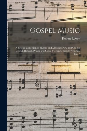 Gospel Music: a Choice Collection of Hymns and Melodies New and Old for Gospel, Revival, Prayer and Social Meetings, Family Worship, image number 0