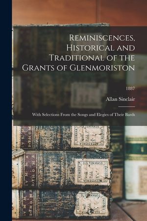 Reminiscences, Historical and Traditional of the Grants of Glenmoriston: With Selections From the Songs and Elegies of Their Bards; 1887 image number 0