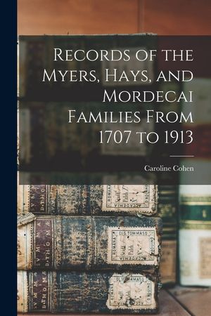 Records of the Myers, Hays, and Mordecai Families From 1707 to 1913 image number 0