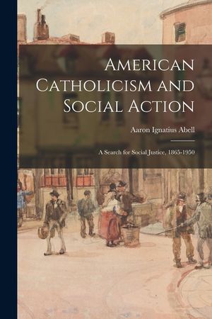 American Catholicism and Social Action: a Search for Social Justice, 1865-1950 image number 0