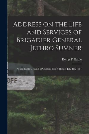 Address on the Life and Services of Brigadier General Jethro Sumner: at the Battle Ground of Guilford Court House, July 4th, 1891 image number 0