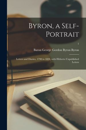 Byron, a Self-portrait: Letters and Diaries, 1798 to 1824, With Hitherto Unpublished Letters; 1 image number 0