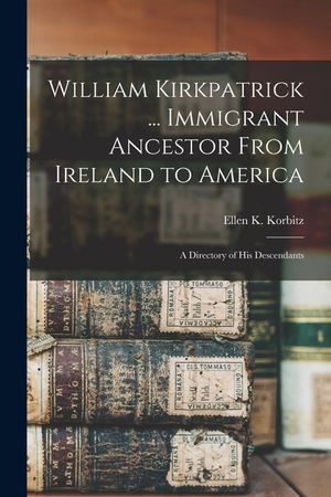 William Kirkpatrick ... Immigrant Ancestor From Ireland to America: a Directory of His Descendants image number 0
