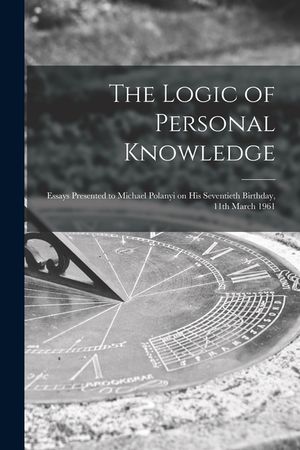 The Logic of Personal Knowledge: Essays Presented to Michael Polanyi on His Seventieth Birthday, 11th March 1961 image number 0