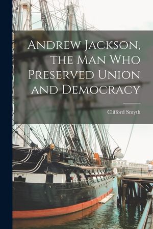 Andrew Jackson, the Man Who Preserved Union and Democracy image number 0