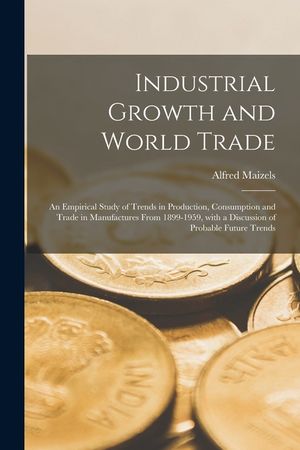 Industrial Growth and World Trade: an Empirical Study of Trends in Production, Consumption and Trade in Manufactures From 1899-1959, With a Discussion image number 0