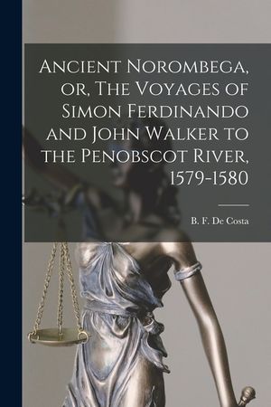 Ancient Norombega, or, The Voyages of Simon Ferdinando and John Walker to the Penobscot River, 1579-1580 [microform] image number 0