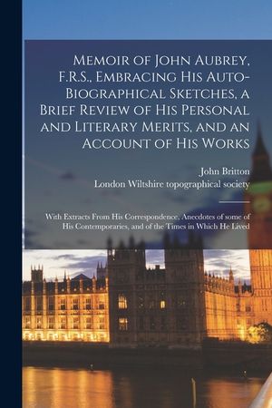 Memoir of John Aubrey, F.R.S., Embracing His Auto-biographical Sketches, a Brief Review of His Personal and Literary Merits, and an Account of His Wor image number 0