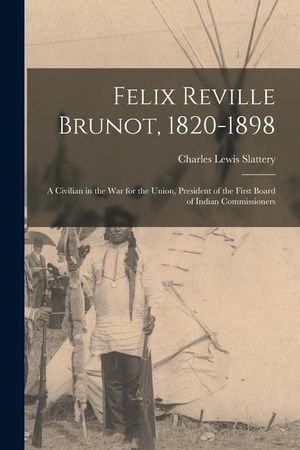 Felix Reville Brunot, 1820-1898: a Civilian in the War for the Union, President of the First Board of Indian Commissioners image number 0