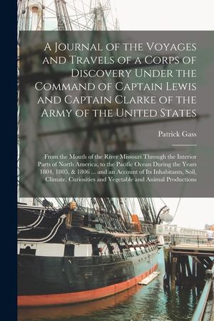 A Journal of the Voyages and Travels of a Corps of Discovery Under the Command of Captain Lewis and Captain Clarke of the Army of the United States [m image number 0