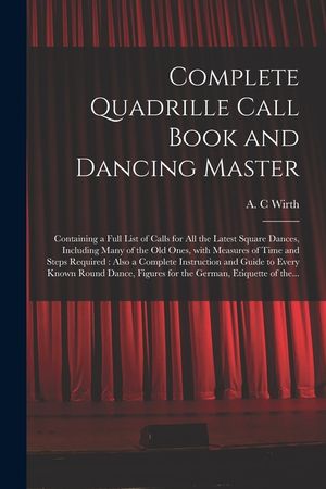 Complete Quadrille Call Book and Dancing Master: Containing a Full List of Calls for All the Latest Square Dances, Including Many of the Old Ones, Wit image number 0