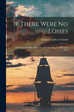 If There Were No Losses: the Story of Chubb & Son From Its Founding in 1882 Until 1957 image number 0