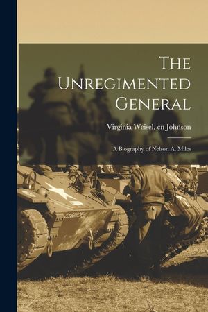 The Unregimented General; a Biography of Nelson A. Miles image number 0