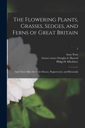 The Flowering Plants, Grasses, Sedges, and Ferns of Great Britain [electronic Resource]: and Their Allies the Club Mosses, Pepperworts, and Horsetails image number 0