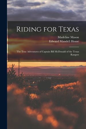 Riding for Texas: the True Adventures of Captain Bill McDonald of the Texas Rangers image number 0