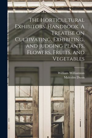 The Horticultural Exhibitors' Handbook. A Treatise on Cultivating, Exhibiting, and Judging Plants, Flowers, Fruits, and Vegetables image number 0