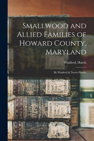 Smallwood and Allied Families of Howard County, Maryland; by Winifred & Norris Harris. image number 0